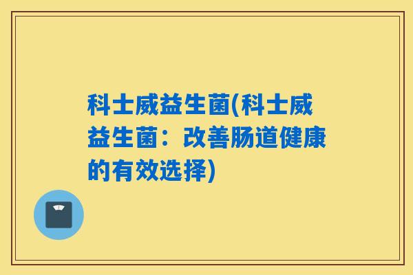 科士威益生菌(科士威益生菌：改善肠道健康的有效选择)