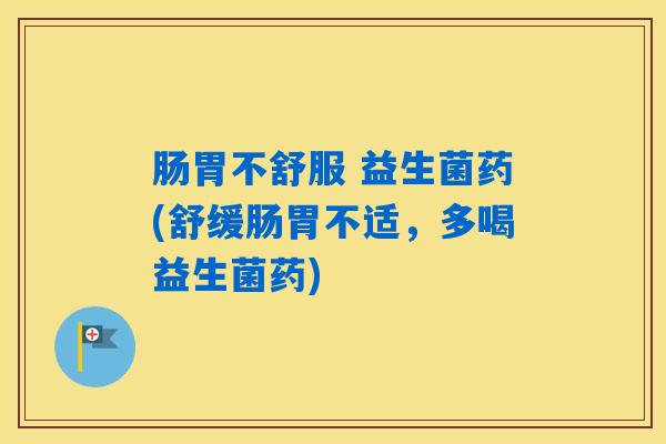肠胃不舒服 益生菌药(舒缓肠胃不适，多喝益生菌药)