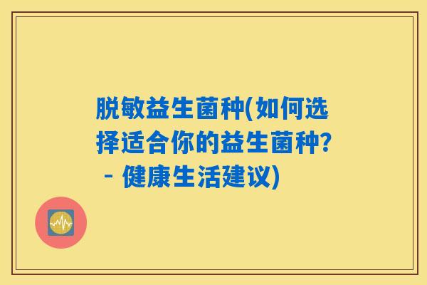 脱敏益生菌种(如何选择适合你的益生菌种？ - 健康生活建议)