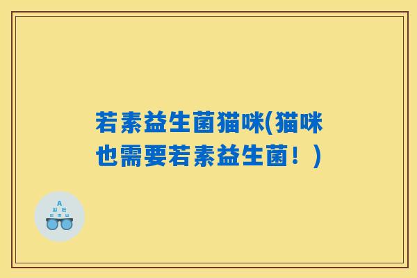 若素益生菌猫咪(猫咪也需要若素益生菌！)
