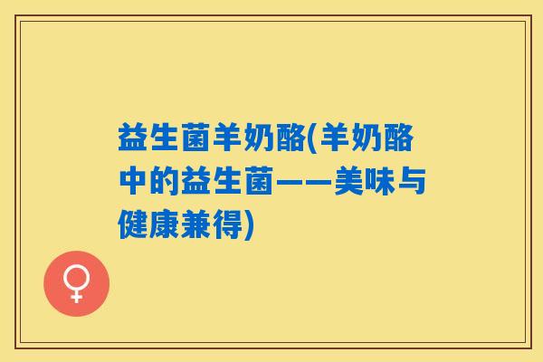 益生菌羊奶酪(羊奶酪中的益生菌——美味与健康兼得) 益生菌羊奶酪(羊奶酪中的益生菌——美味与健康兼得)