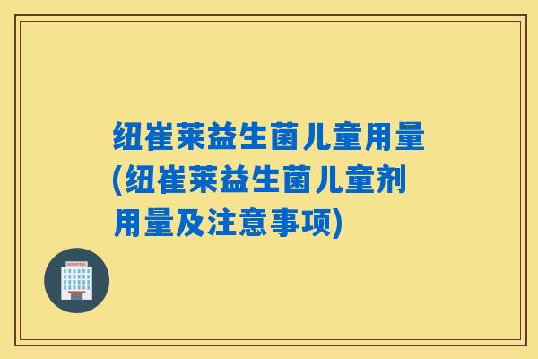 纽崔莱益生菌儿童用量(纽崔莱益生菌儿童剂用量及注意事项)
