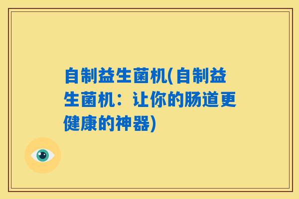 自制益生菌机(自制益生菌机：让你的肠道更健康的神器)