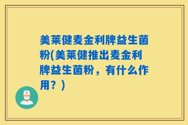 美莱健麦金利牌益生菌粉(美莱健推出麦金利牌益生菌粉，有什么作用？)