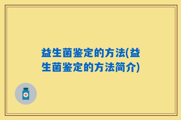 益生菌鉴定的方法(益生菌鉴定的方法简介) 益生菌鉴定的方法(益生菌鉴定的方法简介)