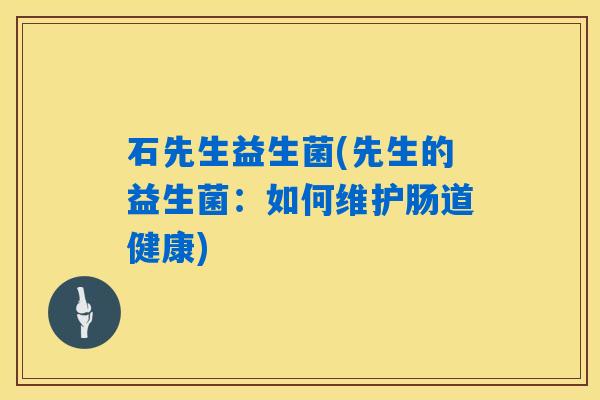 石先生益生菌(先生的益生菌：如何维护肠道健康)