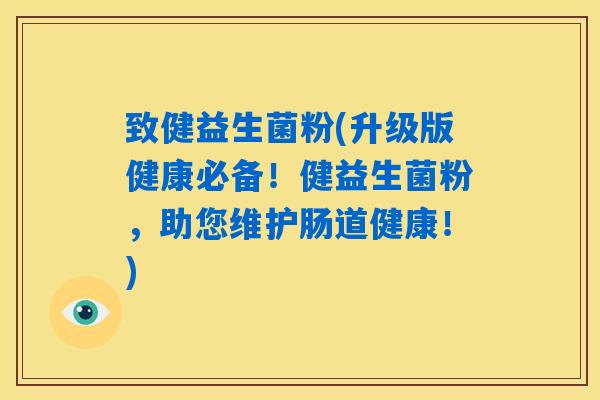 致健益生菌粉(升级版健康必备！健益生菌粉，助您维护肠道健康！)