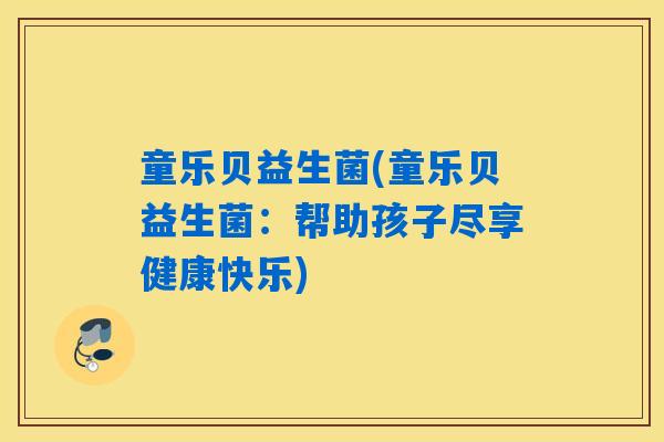 童乐贝益生菌(童乐贝益生菌：帮助孩子尽享健康快乐)