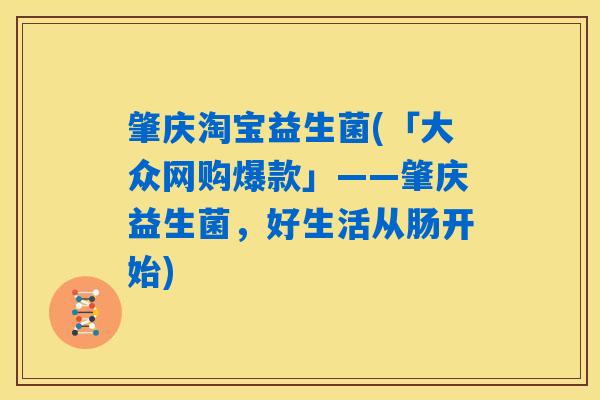 肇庆淘宝益生菌(「大众网购爆款」——肇庆益生菌,好生活从肠开始) 肇庆淘宝益生菌(「大众网购爆款」——肇庆益生菌,好生活从肠开始)