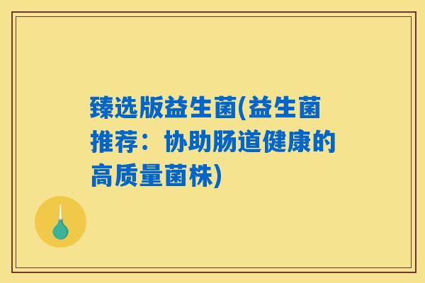 臻选版益生菌(益生菌推荐：协助肠道健康的高质量菌株)