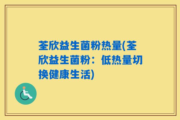 荃欣益生菌粉热量(荃欣益生菌粉:低热量切换健康生活) 荃欣益生菌粉热量(荃欣益生菌粉:低热量切换健康生活)
