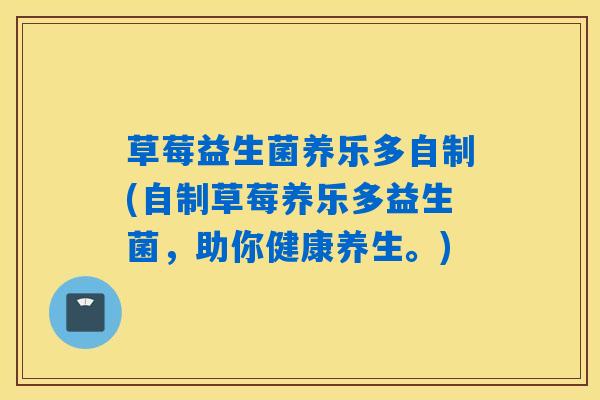 草莓益生菌养乐多自制(自制草莓养乐多益生菌，助你健康养生。)