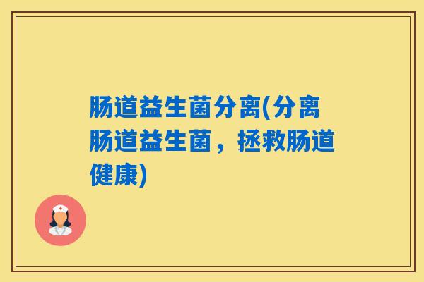 肠道益生菌分离(分离肠道益生菌，拯救肠道健康)