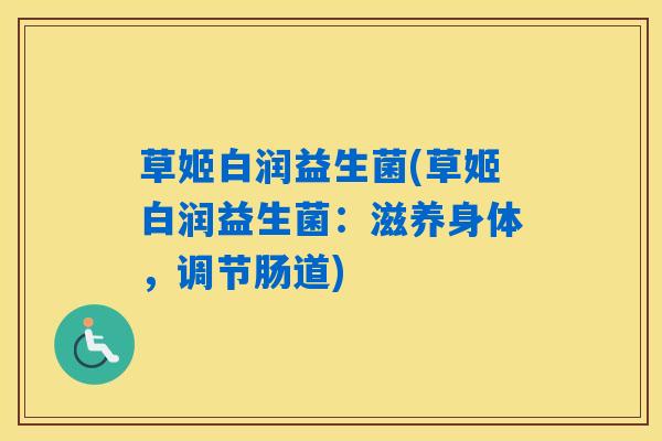 草姬白润益生菌(草姬白润益生菌：滋养身体，调节肠道)