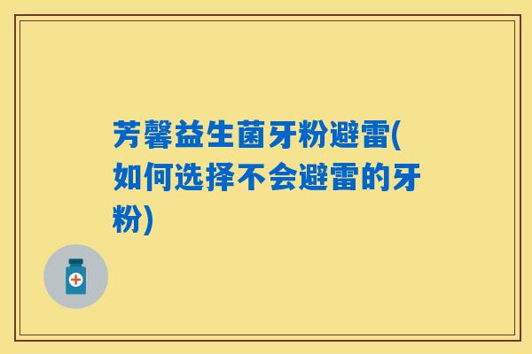 芳馨益生菌牙粉避雷(如何选择不会避雷的牙粉)