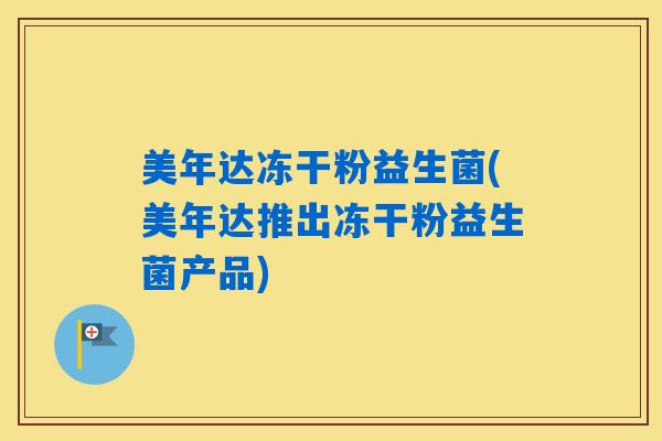美年达冻干粉益生菌(美年达推出冻干粉益生菌产品)