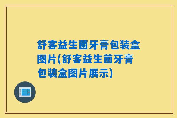 舒客益生菌牙膏包装盒图片(舒客益生菌牙膏包装盒图片展示)