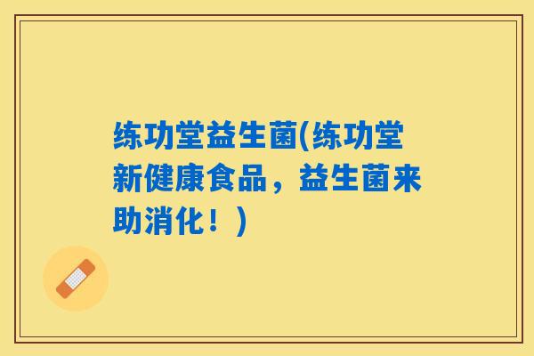 练功堂益生菌(练功堂新健康食品，益生菌来助消化！)