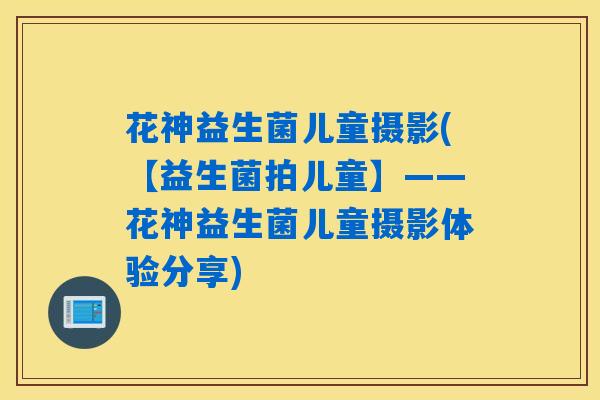 花神益生菌儿童摄影(【益生菌拍儿童】——花神益生菌儿童摄影体验分享)