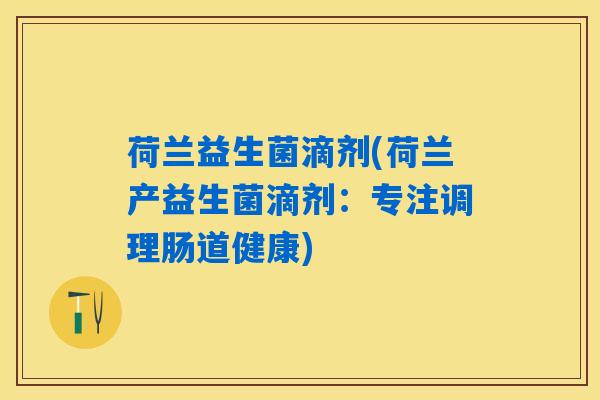 荷兰益生菌滴剂(荷兰产益生菌滴剂：专注调理肠道健康)