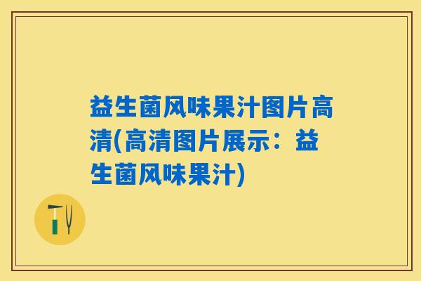 益生菌风味果汁图片高清(高清图片展示：益生菌风味果汁)