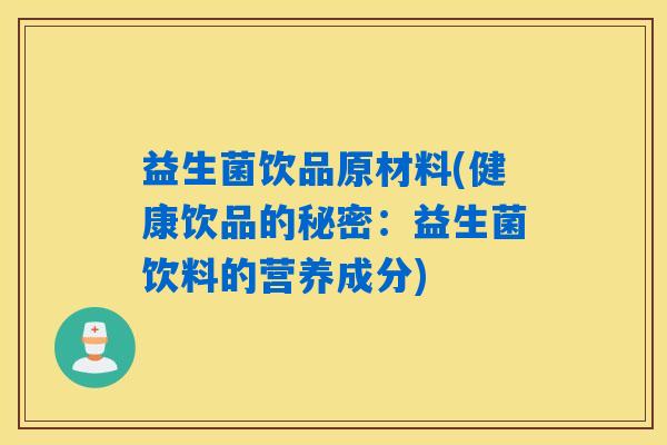益生菌饮品原材料(健康饮品的秘密：益生菌饮料的营养成分)