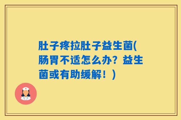 肚子疼拉肚子益生菌(肠胃不适怎么办？益生菌或有助缓解！)
