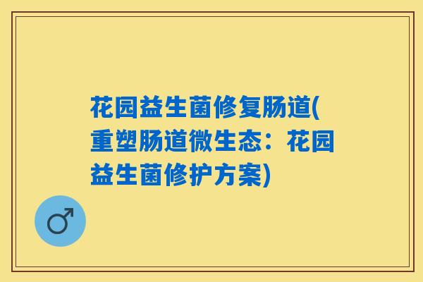 花园益生菌修复肠道(重塑肠道微生态：花园益生菌修护方案)