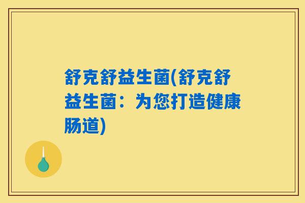 舒克舒益生菌(舒克舒益生菌：为您打造健康肠道)