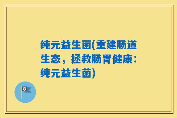 纯元益生菌(重建肠道生态，拯救肠胃健康：纯元益生菌)
