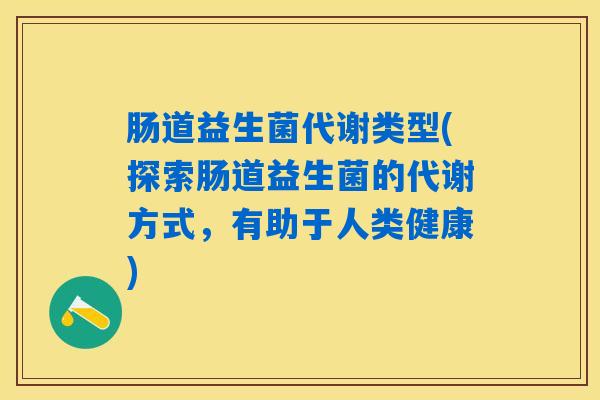 肠道益生菌代谢类型(探索肠道益生菌的代谢方式，有助于人类健康)