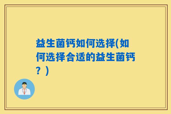 益生菌钙如何选择(如何选择合适的益生菌钙？)
