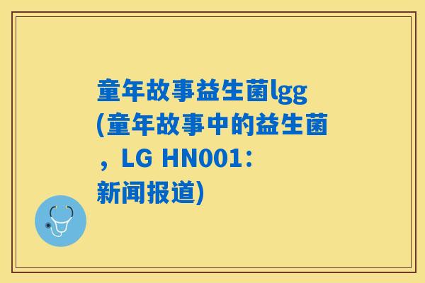 童年故事益生菌lgg(童年故事中的益生菌，LG HN001：新闻报道)