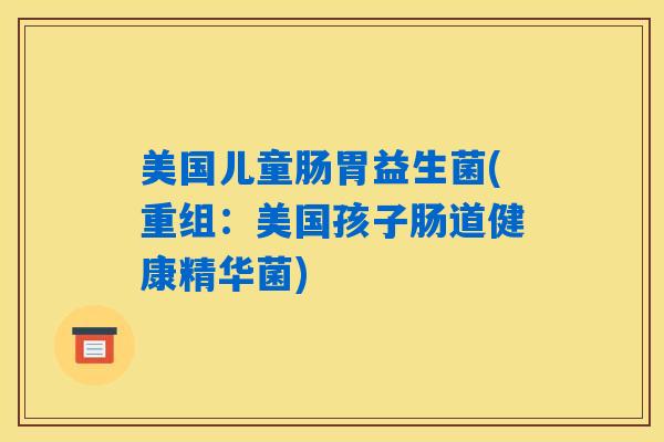 美国儿童肠胃益生菌(重组：美国孩子肠道健康精华菌)
