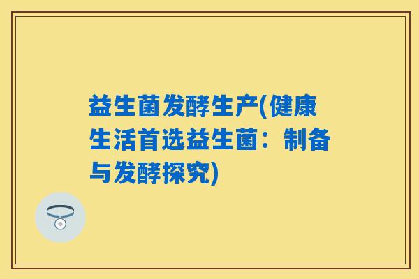 益生菌发酵生产(健康生活首选益生菌:制备与发酵探究) 益生菌发酵生产(健康生活首选益生菌:制备与发酵探究)