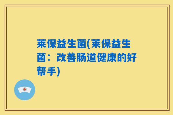 莱保益生菌(莱保益生菌：改善肠道健康的好帮手)