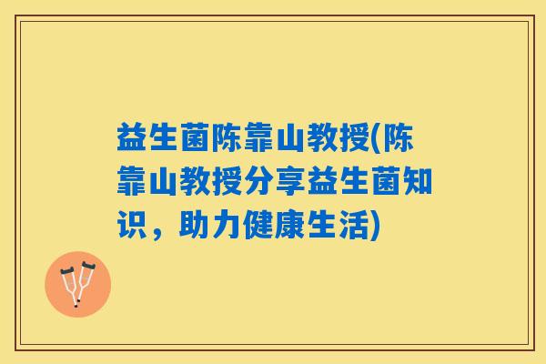 益生菌陈靠山教授(陈靠山教授分享益生菌知识，助力健康生活)