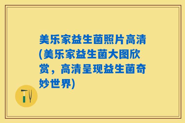 美乐家益生菌照片高清(美乐家益生菌大图欣赏,高清呈现益生菌奇妙世界) 美乐家益生菌照片高清(美乐家益生菌大图欣赏,高清呈现益生菌奇妙世界)