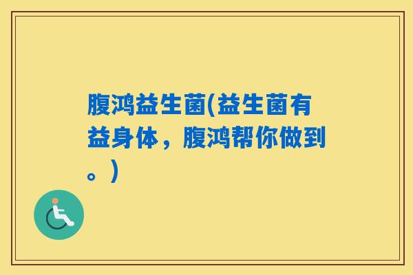 腹鸿益生菌(益生菌有益身体，腹鸿帮你做到。)