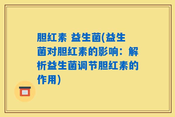 胆红素 益生菌(益生菌对胆红素的影响：解析益生菌调节胆红素的作用)