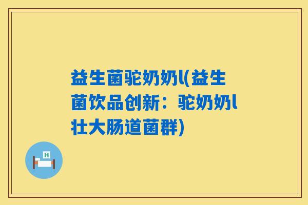 益生菌驼奶奶l(益生菌饮品创新：驼奶奶l壮大肠道菌群)