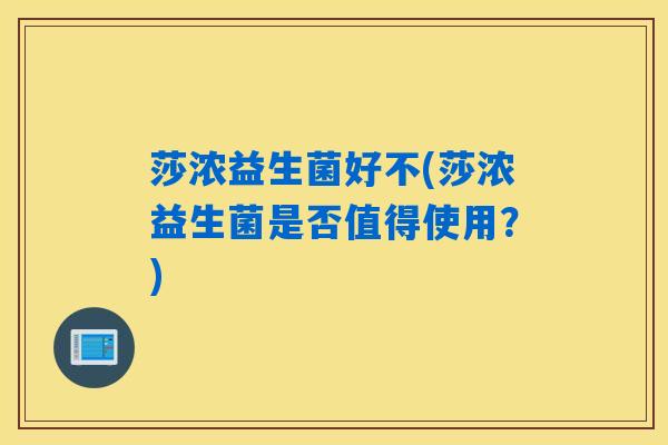 莎浓益生菌好不(莎浓益生菌是否值得使用？)
