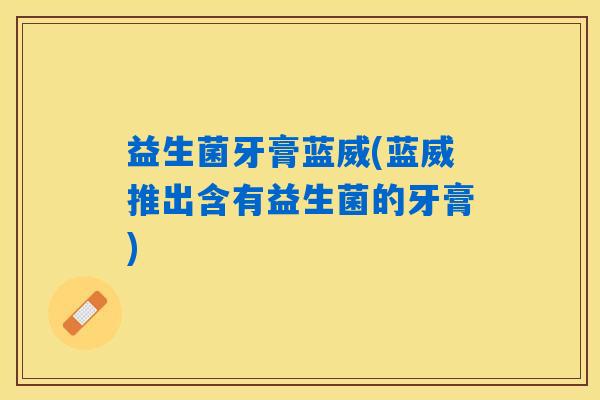 益生菌牙膏蓝威(蓝威推出含有益生菌的牙膏)