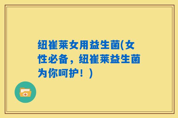 纽崔莱女用益生菌(女性必备，纽崔莱益生菌为你呵护！)