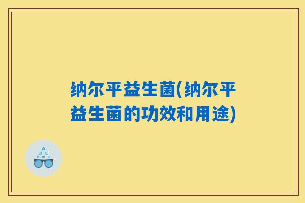 纳尔平益生菌(纳尔平益生菌的功效和用途) 纳尔平益生菌(纳尔平益生菌的功效和用途)