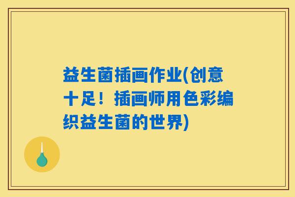 益生菌插画作业(创意十足!插画师用色彩编织益生菌的世界) 益生菌插画作业(创意十足!插画师用色彩编织益生菌的世界)