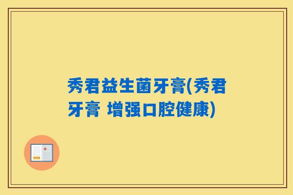 秀君益生菌牙膏(秀君牙膏 增强口腔健康)