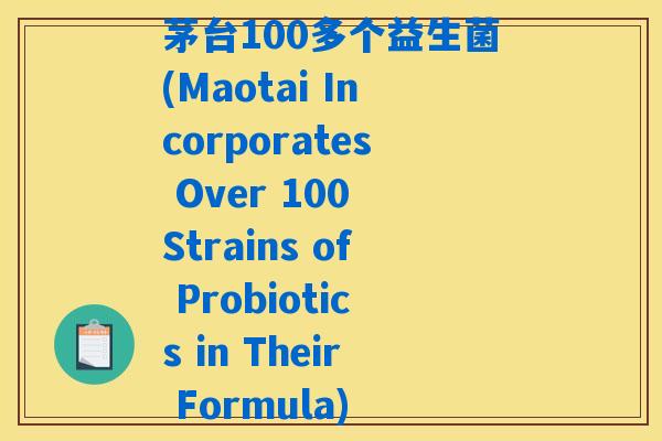 茅台100多个益生菌(Maotai Incorporates Over 100 Strains of Probiotics in Their Formula)