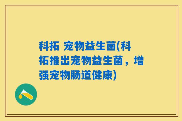 科拓 宠物益生菌(科拓推出宠物益生菌，增强宠物肠道健康)