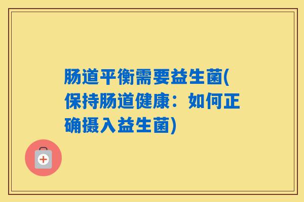 肠道平衡需要益生菌(保持肠道健康：如何正确摄入益生菌)